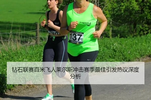 钻石联赛百米飞人莱尔斯冲击赛季最佳引发热议深度分析