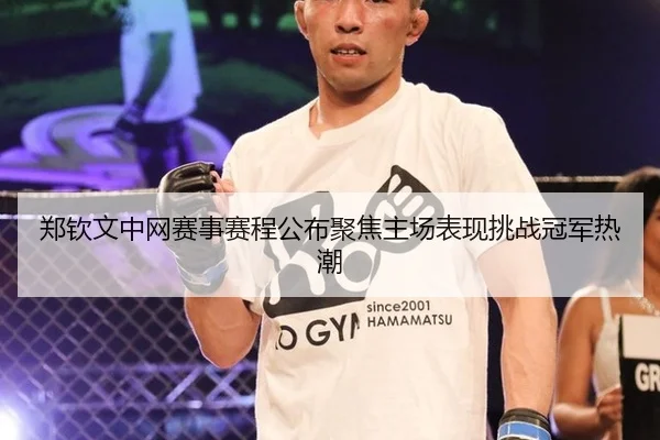 郑钦文中网赛事赛程公布聚焦主场表现挑战冠军热潮
